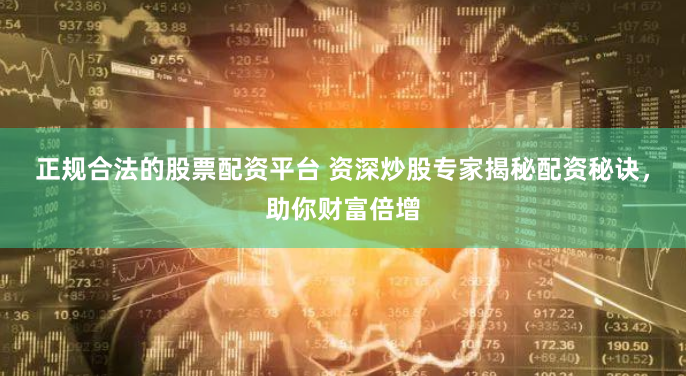 正规合法的股票配资平台 资深炒股专家揭秘配资秘诀，助你财富倍增