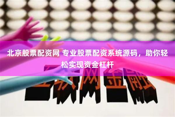 北京股票配资网 专业股票配资系统源码，助你轻松实现资金杠杆