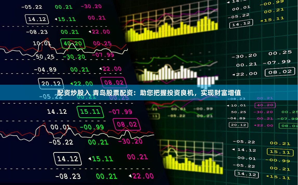 配资炒股入 青岛股票配资：助您把握投资良机，实现财富增值