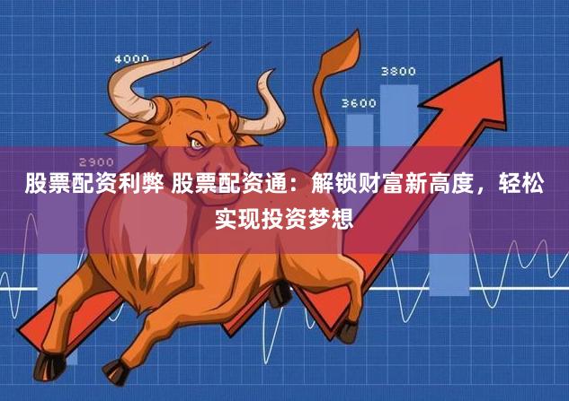 股票配资利弊 股票配资通：解锁财富新高度，轻松实现投资梦想