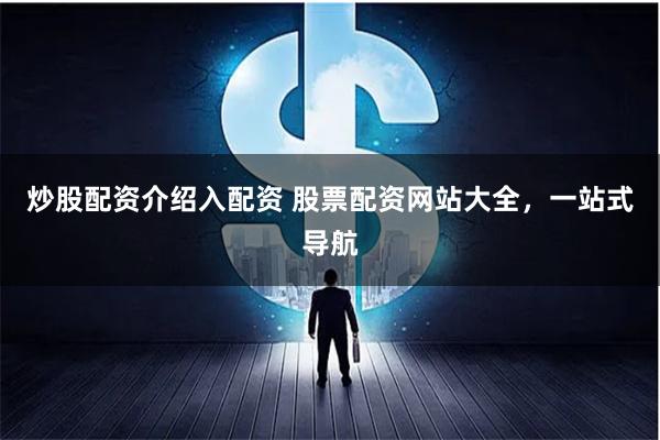 炒股配资介绍入配资 股票配资网站大全，一站式导航