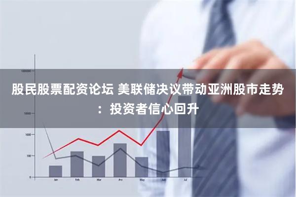 股民股票配资论坛 美联储决议带动亚洲股市走势：投资者信心回升