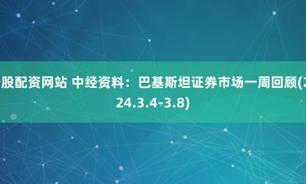 炒股配资网站 中经资料：巴基斯坦证券市场一周回顾(2024.3.4-3.8)