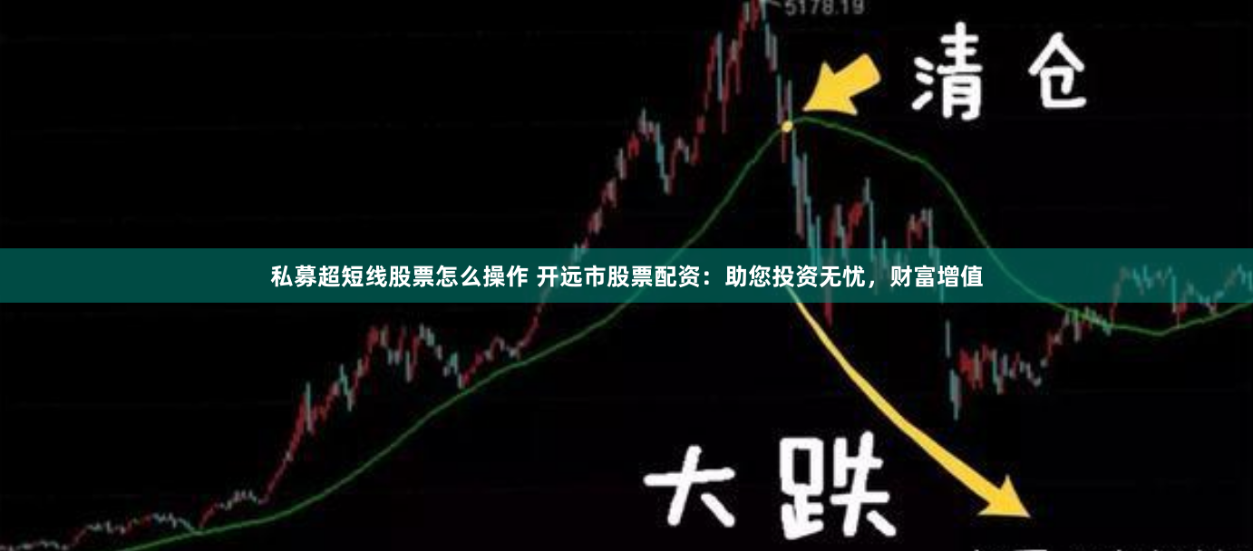 私募超短线股票怎么操作 开远市股票配资：助您投资无忧，财富增值