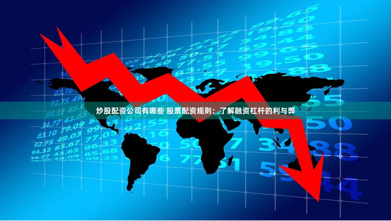 炒股配资公司有哪些 股票配资规则：了解融资杠杆的利与弊