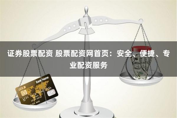 证券股票配资 股票配资网首页：安全、便捷、专业配资服务
