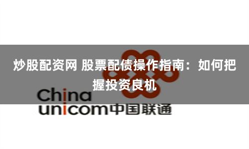 炒股配资网 股票配债操作指南：如何把握投资良机