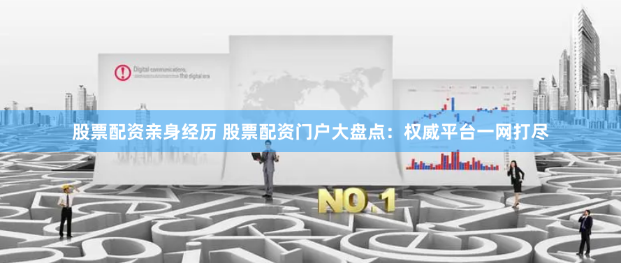 股票配资亲身经历 股票配资门户大盘点:权威平台一网打尽