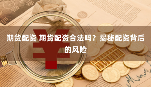期货配资 期货配资合法吗？揭秘配资背后的风险