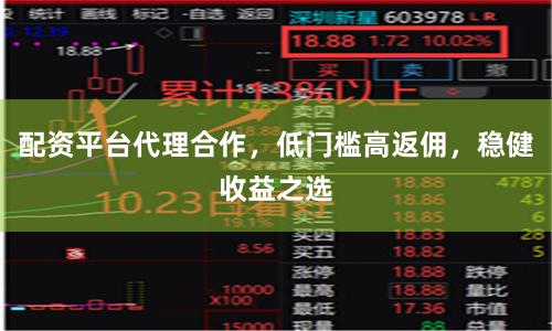 配资平台代理合作，低门槛高返佣，稳健收益之选