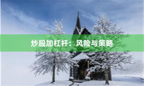 炒股加杠杆：风险与策略