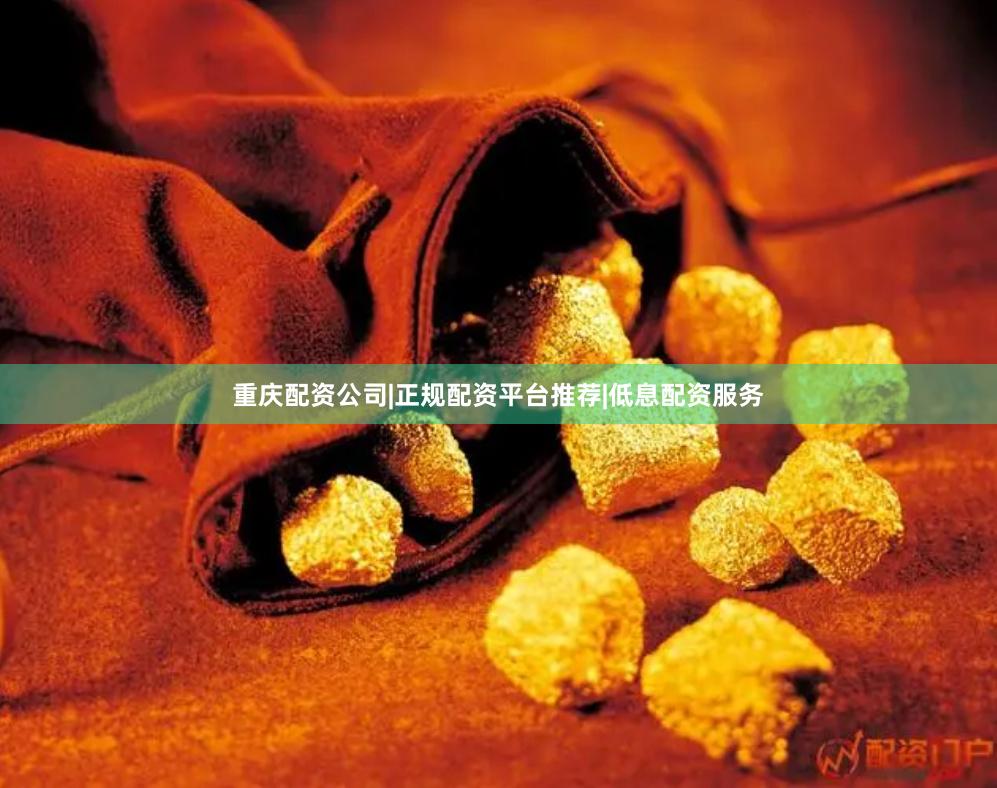 重庆配资公司|正规配资平台推荐|低息配资服务