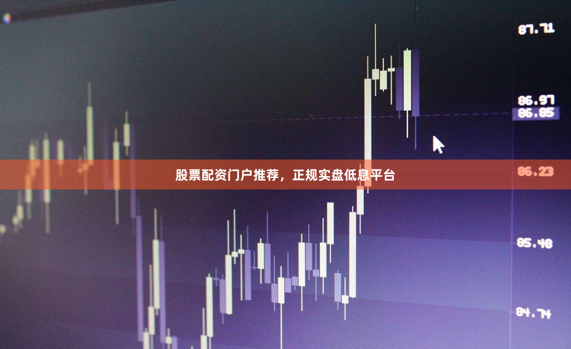 股票配资门户推荐,正规实盘低息平台