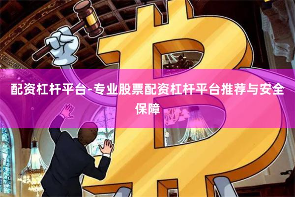配资杠杆平台-专业股票配资杠杆平台推荐与安全保障