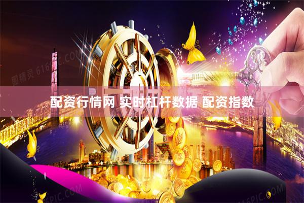 配资行情网 实时杠杆数据 配资指数