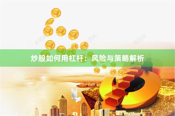 炒股如何用杠杆：风险与策略解析