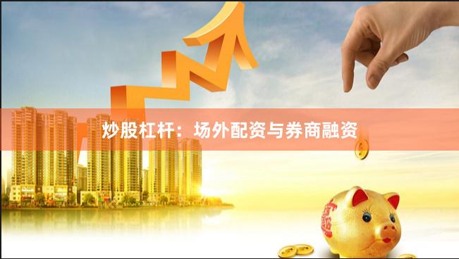 炒股杠杆：场外配资与券商融资