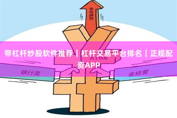 带杠杆炒股软件推荐|杠杆交易平台排名|正规配资APP