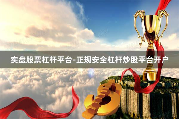 实盘股票杠杆平台-正规安全杠杆炒股平台开户