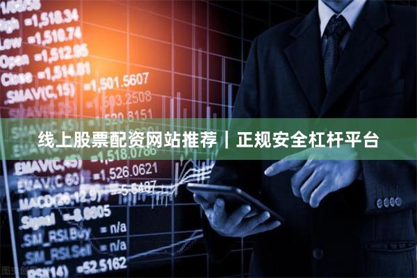 线上股票配资网站推荐｜正规安全杠杆平台