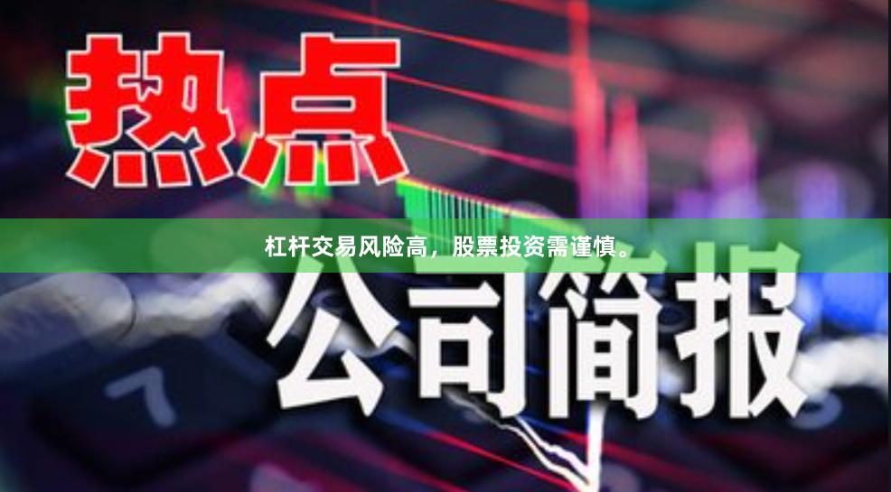 杠杆交易风险高，股票投资需谨慎。