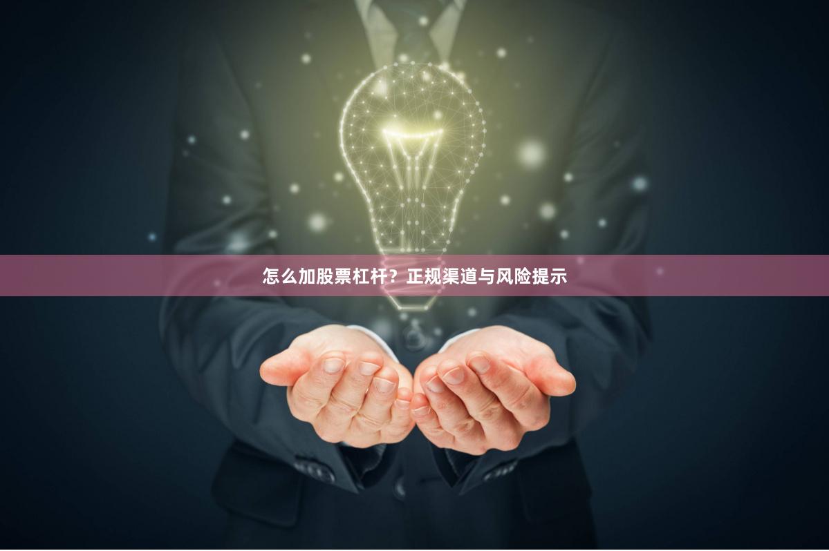 怎么加股票杠杆？正规渠道与风险提示