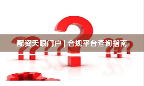 配资天眼门户 | 合规平台查询指南