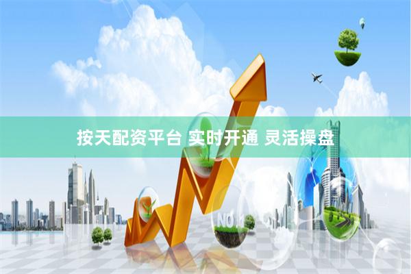按天配资平台 实时开通 灵活操盘