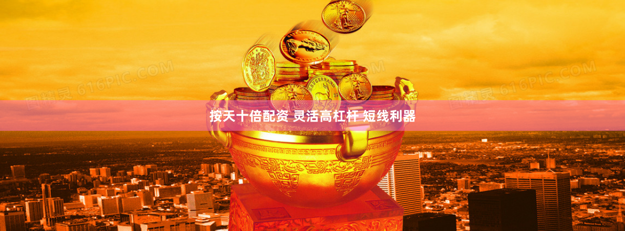 按天十倍配资 灵活高杠杆 短线利器