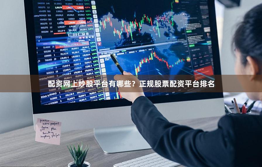 配资网上炒股平台有哪些？正规股票配资平台排名