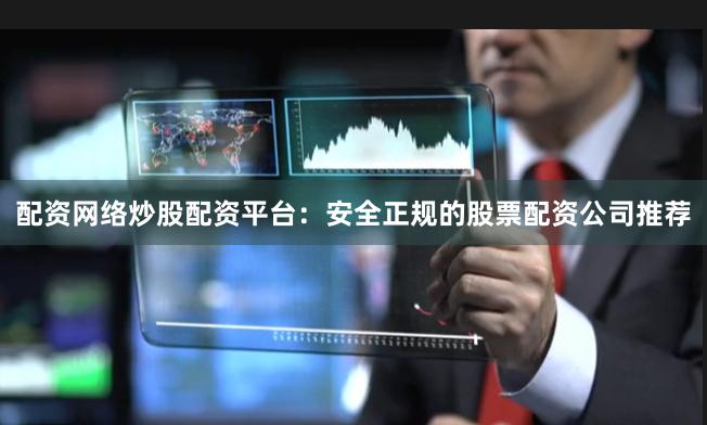 配资网络炒股配资平台:安全正规的股票配资公司推荐