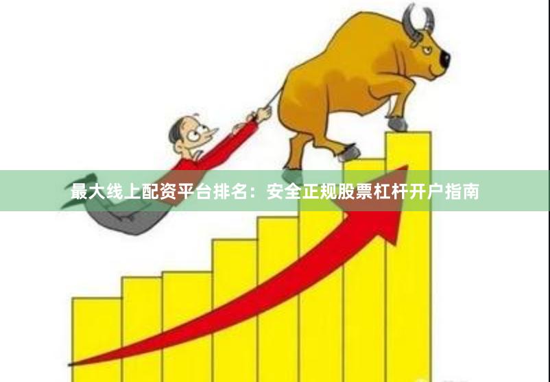 最大线上配资平台排名：安全正规股票杠杆开户指南
