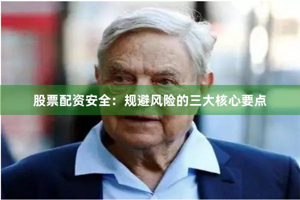 股票配资安全：规避风险的三大核心要点
