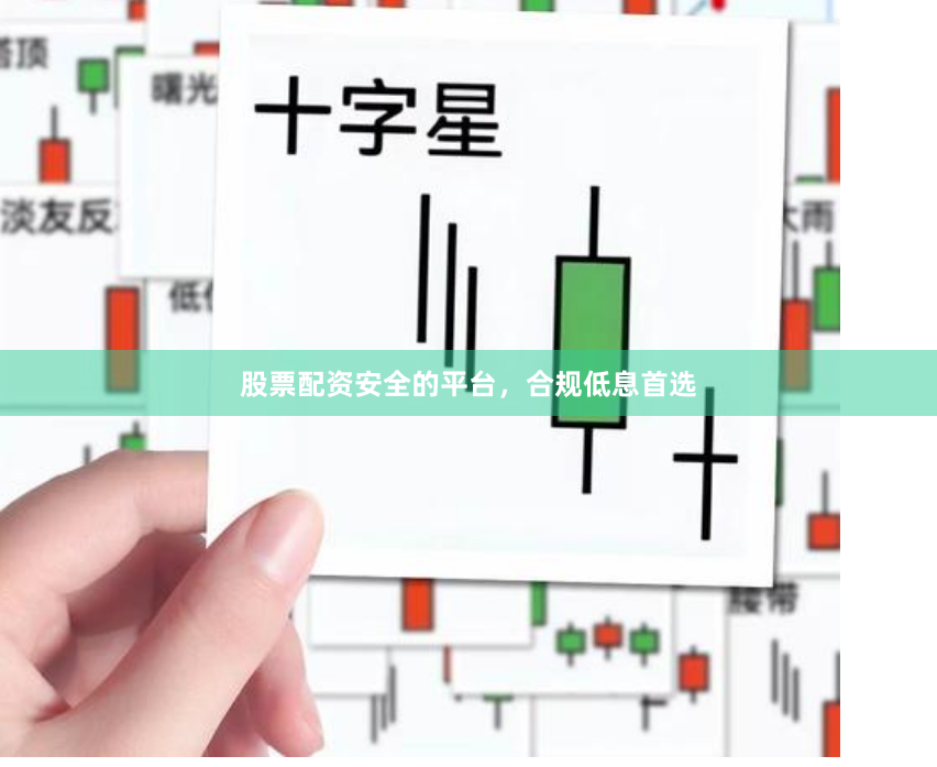 股票配资安全的平台，合规低息首选