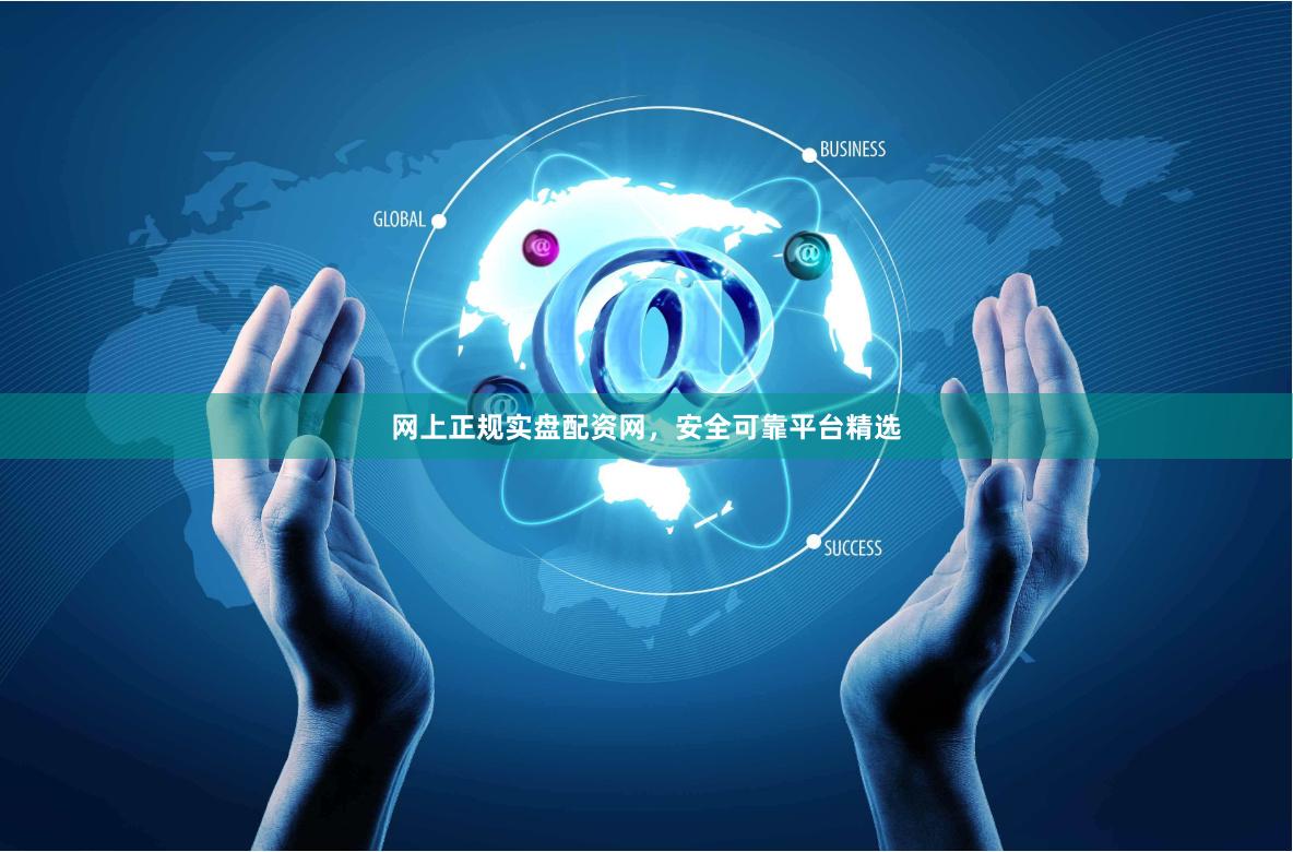 网上正规实盘配资网，安全可靠平台精选