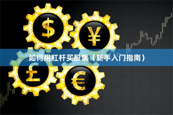 如何用杠杆买股票（新手入门指南）