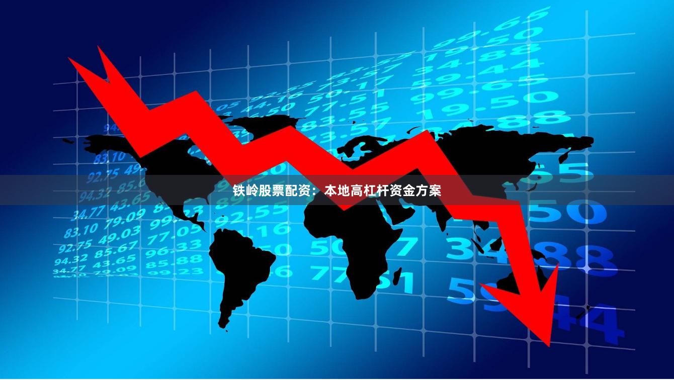 铁岭股票配资：本地高杠杆资金方案