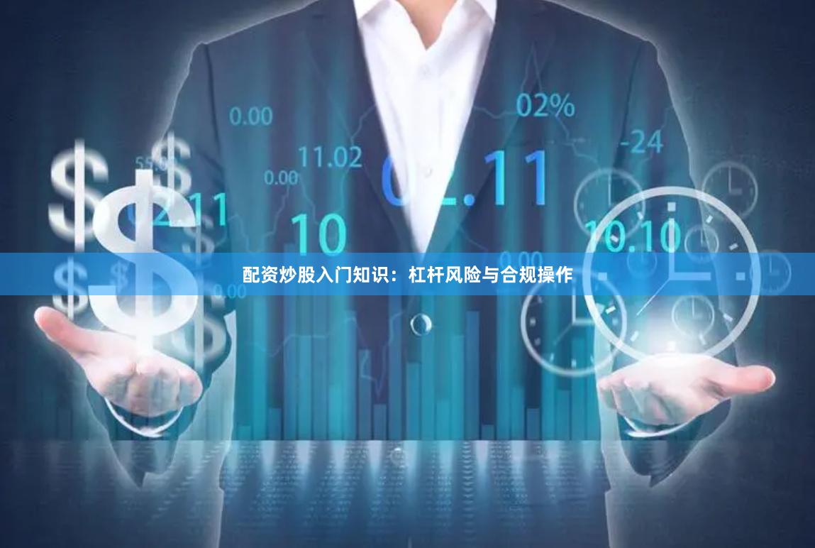 配资炒股入门知识:杠杆风险与合规操作