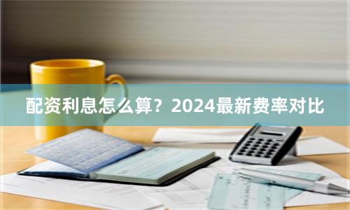 配资利息怎么算？2024最新费率对比