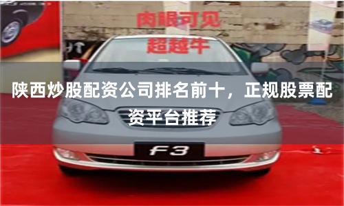 陕西炒股配资公司排名前十，正规股票配资平台推荐