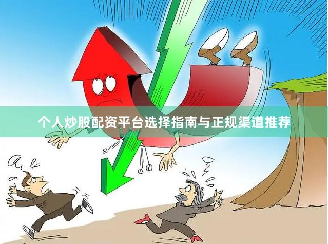 个人炒股配资平台选择指南与正规渠道推荐