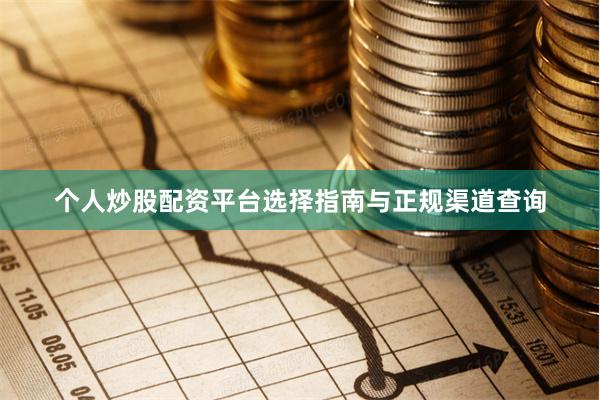 个人炒股配资平台选择指南与正规渠道查询