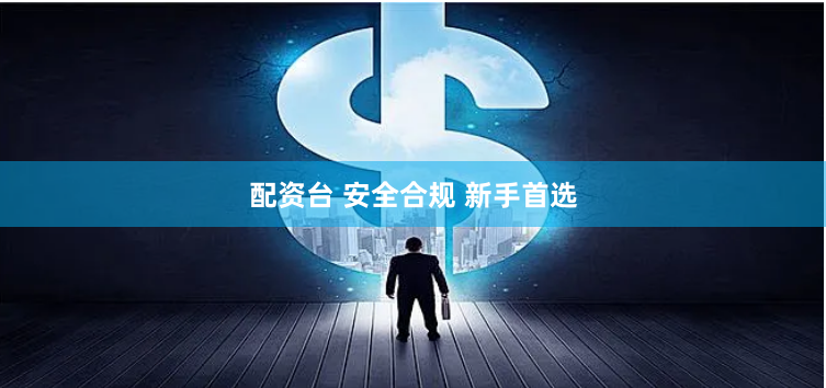 配资台 安全合规 新手首选