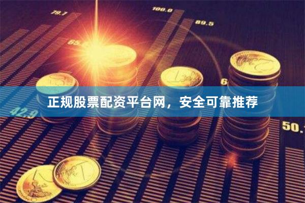 正规股票配资平台网，安全可靠推荐
