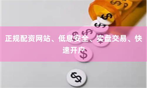 正规配资网站、低息安全、实盘交易、快速开户