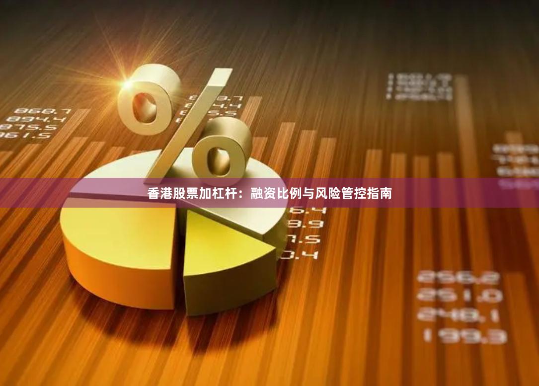 香港股票加杠杆：融资比例与风险管控指南