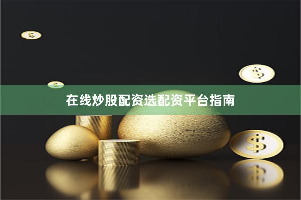 在线炒股配资选配资平台指南